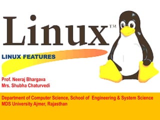 LINUX FEATURES
Prof. Neeraj Bhargava
Mrs. Shubha Chaturvedi
Department of Computer Science, School of Engineering & System Science
MDS University Ajmer, Rajasthan
 