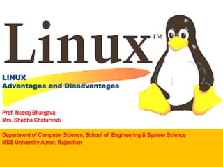 LINUX
Advantages and Disadvantages
Prof. Neeraj Bhargava
Mrs. Shubha Chaturvedi
Department of Computer Science, School of Engineering & System Science
MDS University Ajmer, Rajasthan
 