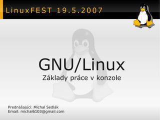 LinuxFEST 19.5.2007




              GNU/Linux
                Základy práce v konzole



Prednášajúci: Michal Sedlák
Email: michal6103@gmail.com
 