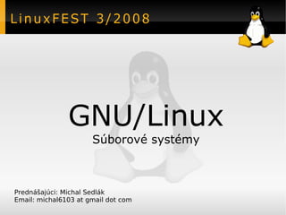 LinuxFEST 3/2008




               GNU/Linux
                      Súborové systémy



Prednášajúci: Michal Sedlák
Email: michal6103 at gmail dot com
 