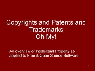Copyrights and Patents and
       Trademarks
          Oh My!

 An overview of Intellectual Property as
 applied to Free & Open Source Software

                                           1
 