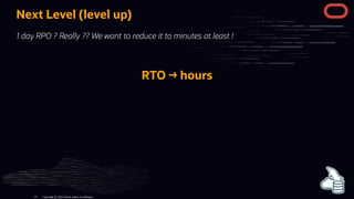 Next Level (level up)
1 day RPO ? Really ?? We want to reduce it to minutes at least !


RTO → hours
Copyright @ 2022 Orac...