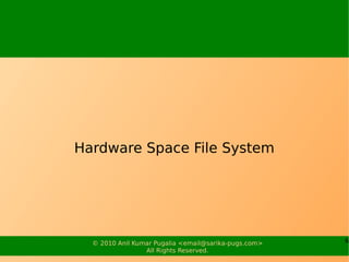 Hardware Space File System




  © 2010 Anil Kumar Pugalia <email@sarika-pugs.com>   6
                 All Rights Reserve...