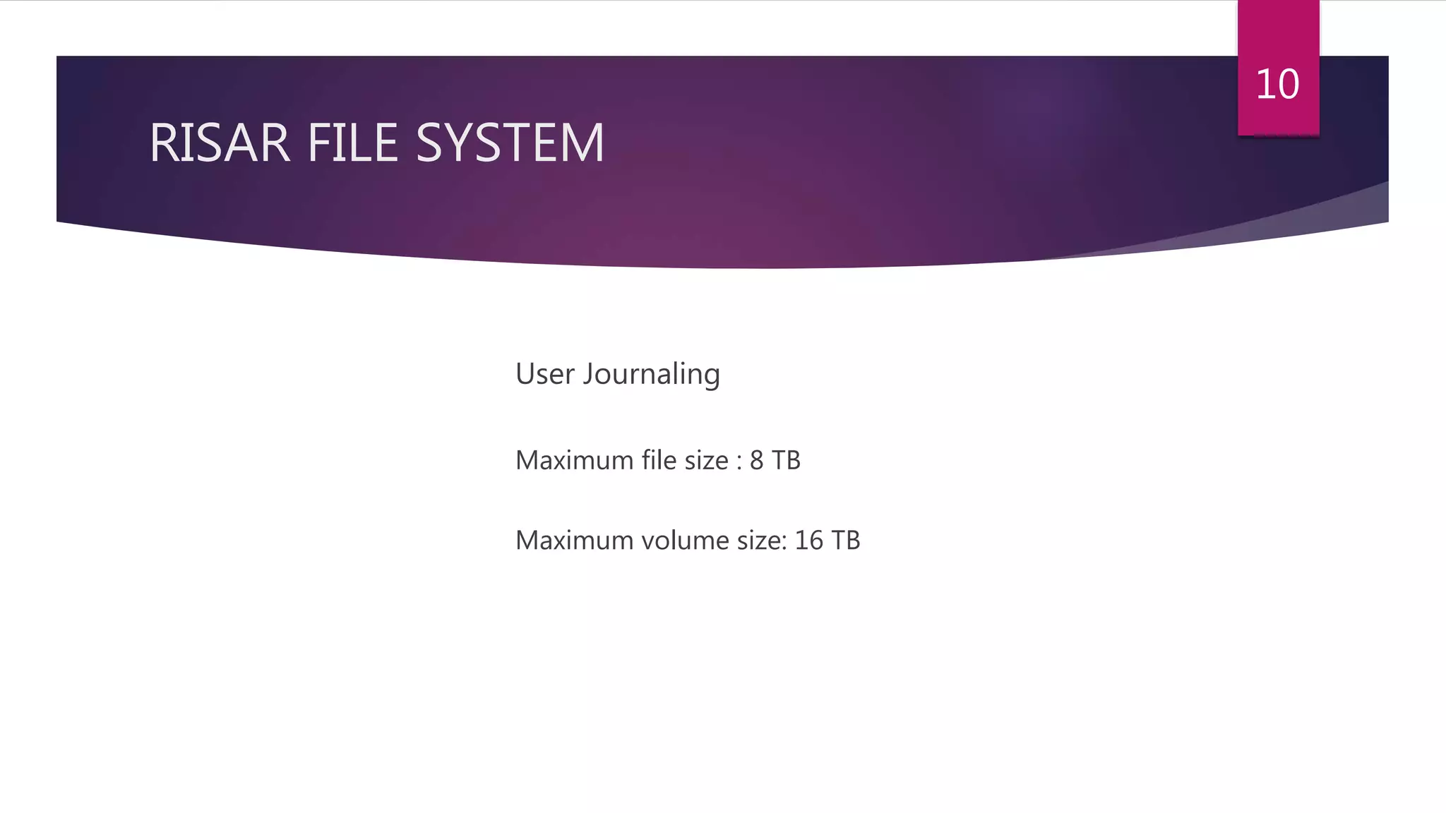RISAR FILE SYSTEM
User Journaling
Maximum file size : 8 TB
Maximum volume size: 16 TB
10
 
