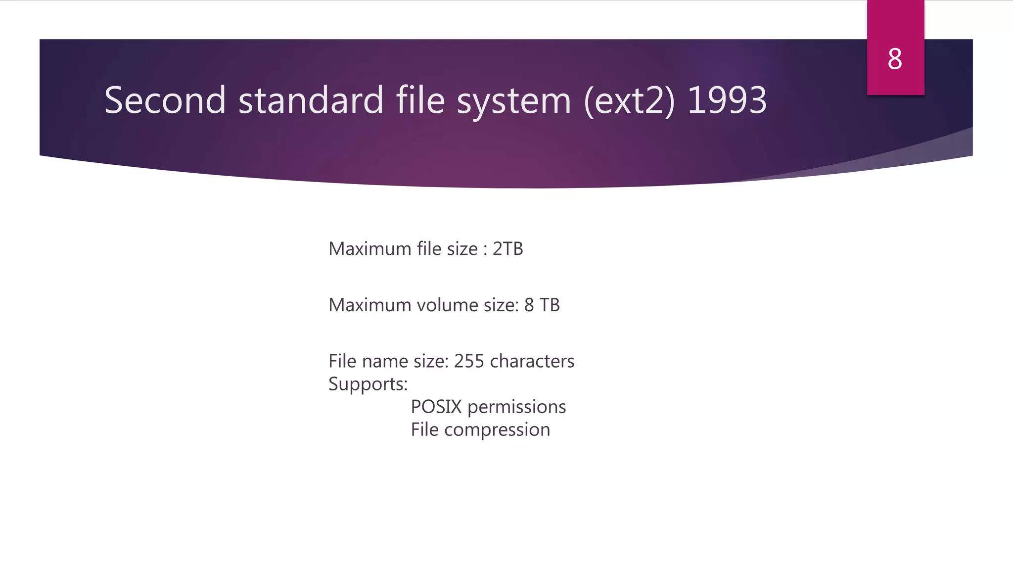 Second standard file system (ext2) 1993
Maximum file size : 2TB
Maximum volume size: 8 TB
File name size: 255 characters
Supports:
POSIX permissions
File compression
8
 