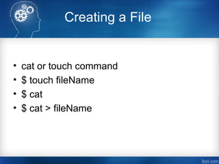 Creating a File
• cat or touch command
• $ touch fileName
• $ cat
• $ cat > fileName
 