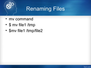 Renaming Files
• mv command
• $ mv file1 /tmp
• $mv file1 /tmp/file2
 
