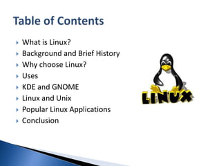 What is Linux?Background and Brief HistoryWhy choose Linux?UsesKDE and GNOMELinux and UnixPopular Linux ApplicationsConclusion Table of Contents