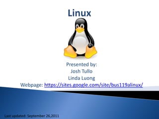Linux Presented by: Josh Tullo Linda Luong Webpage: https://sites.google.com/site/bus119alinux/ Last updated: September 26,2011 