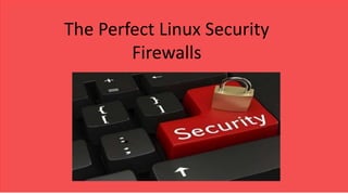 The Perfect Linux Security
Firewalls
 