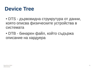 OpenFest 2014 
@leonanavi 
16 
Device Tree 
● DTS - дървовидна структура от данни, която 
описва физическите устройства в ...