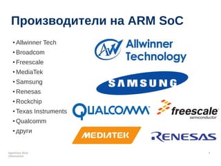 OpenFest 2014 
@leonanavi 
8 
Производители на ARM SoC 
● Allwinner Tech 
● Broadcom 
● Freescale 
● MediaTek 
● Samsung 
...