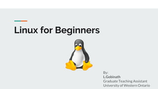 Linux for Beginners
By:
L.Gobinath
Graduate Teaching Assistant
University of Western Ontario
 