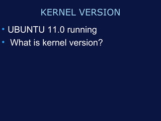 KERNEL VERSION
• UBUNTU 11.0 running
• What is kernel version?
 