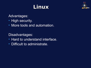 Linux
Advantages:
• High security.
• More tools and automation.

Disadvantages:
• Hard to understand interface.
• Difficult to administrate.
 