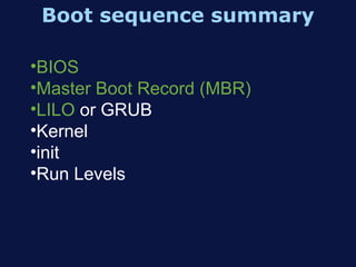 Boot sequence summary

•BIOS
•Master Boot Record (MBR)
•LILO or GRUB
•Kernel
•init
•Run Levels
 