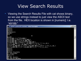 View Search Results
• Viewing the Search Results File with cat shows binary,
  so we use strings instead to just view the ASCII text
  from the file. HEX location is shown in [numeric]: I.e.
  “49189:”
 