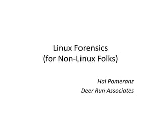Linux Forensics
(for Non-Linux Folks)
(for Non-Linux Folks)
Hal Pomeranz
Deer Run Associates
 
