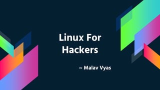 Linux For
Hackers
~ Malav Vyas
 