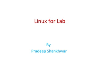 Linux for Lab
By
Pradeep Shankhwar
 