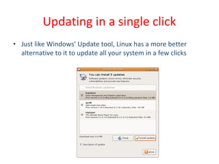 • Just like Windows’ Update tool, Linux has a more better
alternative to it to update all your system in a few clicks
Updating in a single click
 