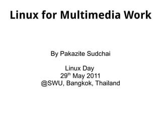 Linux for Multimedia Work By Pakazite Sudchai Linux Day  29 th  May 2011 @SWU, Bangkok, Thailand 