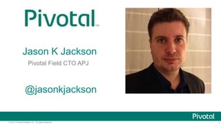 1© 2014 Pivotal Software, Inc. All rights reserved.
@jasonkjackson
Jason K Jackson
Pivotal Field CTO APJ
 