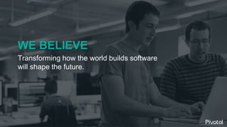 2© 2014 Pivotal Software, Inc. All rights reserved.
WE BELIEVE
Transforming how the world builds software
will shape the f...