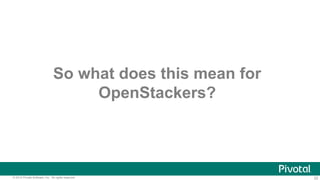 22© 2014 Pivotal Software, Inc. All rights reserved.
So what does this mean for
OpenStackers?
 