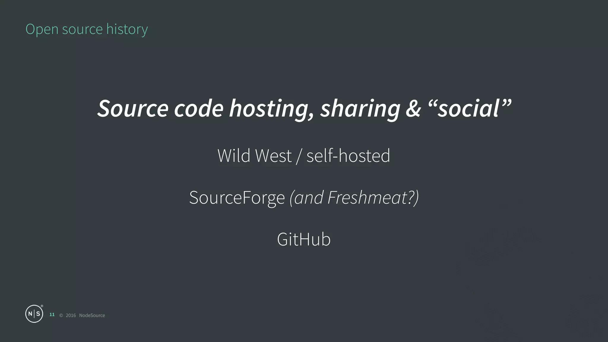 © 2016 NodeSource
Open source history
11
Source code hosting, sharing & “social”
Wild West / self-hosted
SourceForge (and Freshmeat?)
GitHub
 
