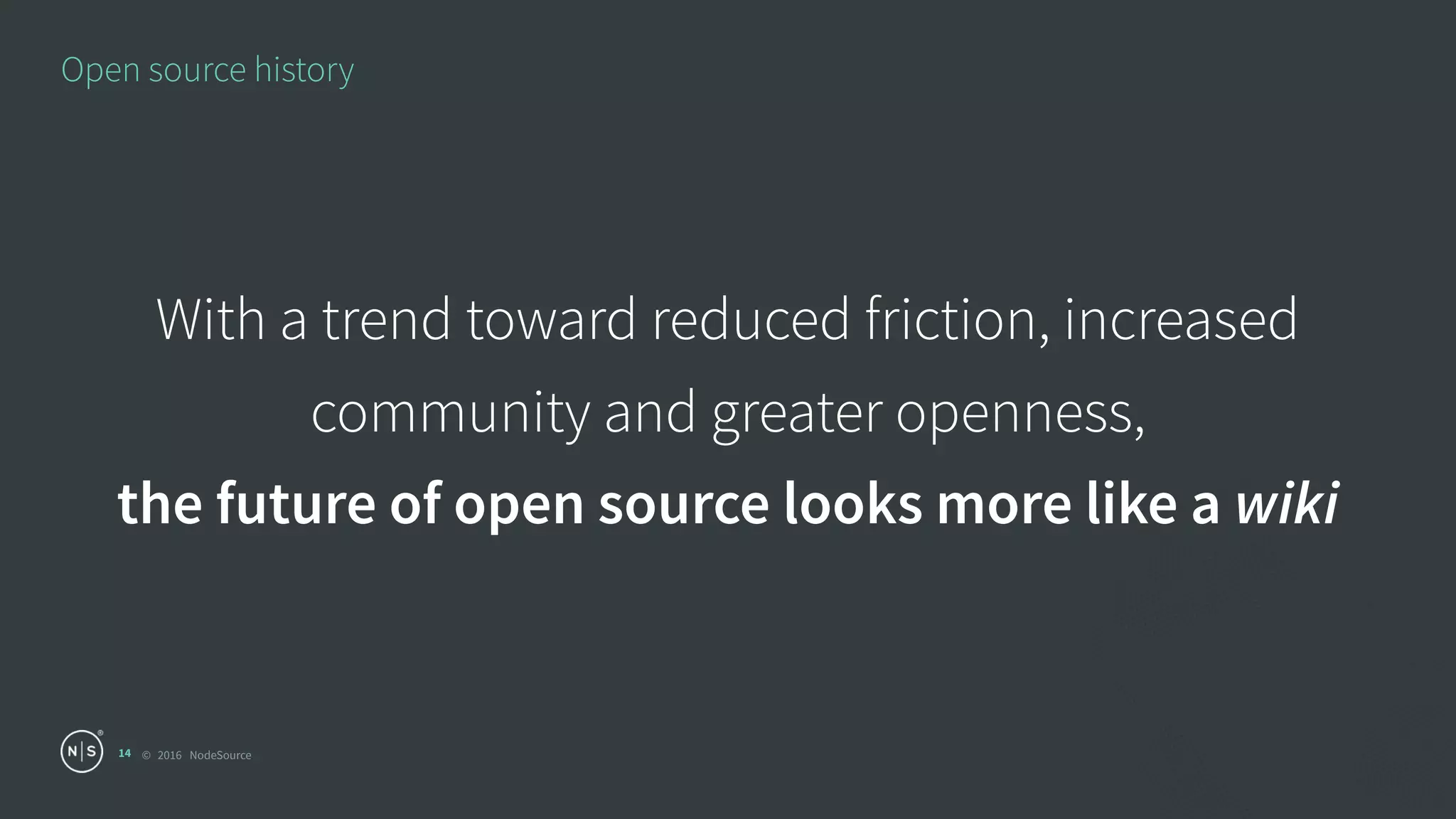 © 2016 NodeSource
Open source history
14
With a trend toward reduced friction, increased
community and greater openness, 
the future of open source looks more like a wiki
 