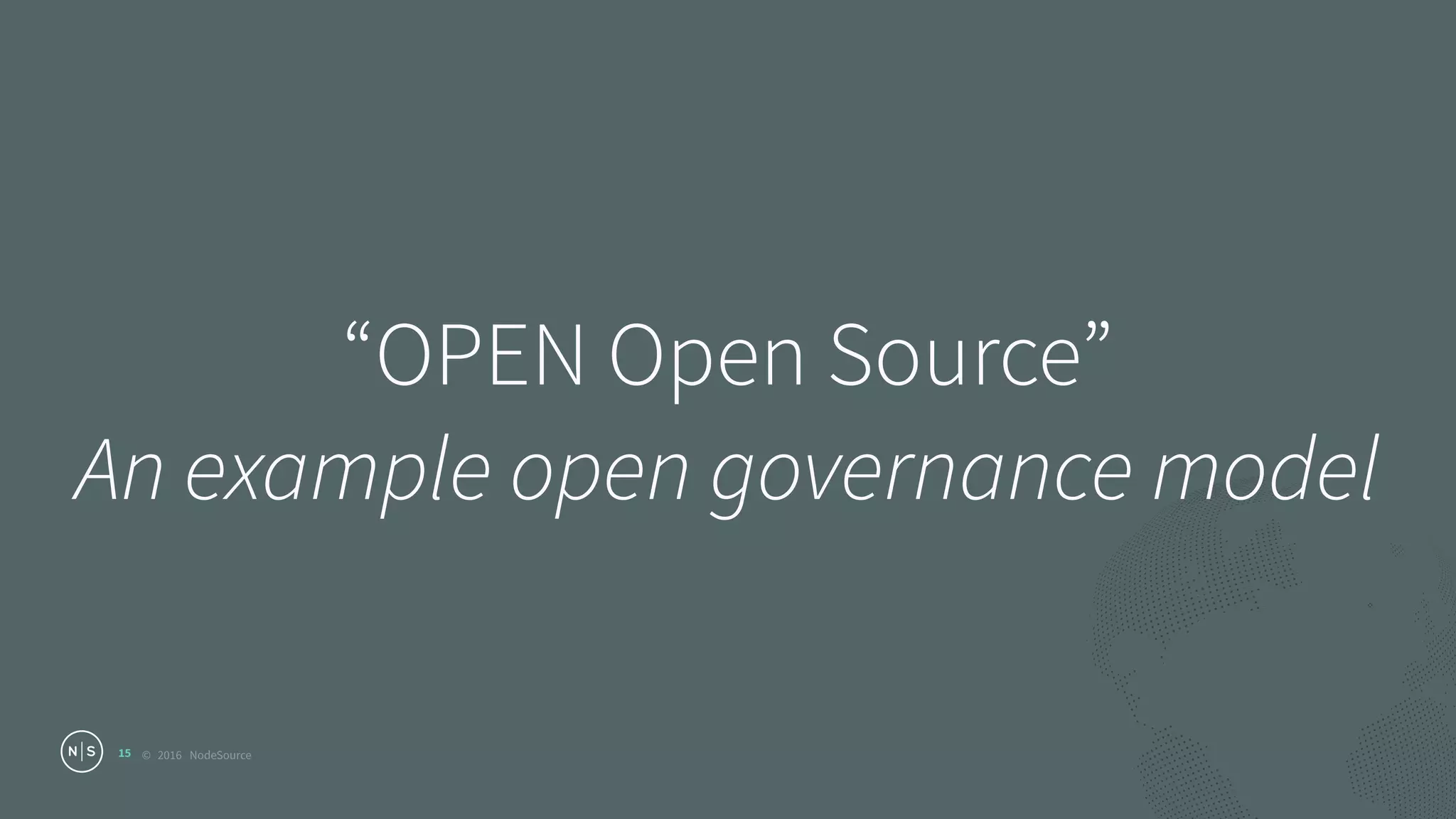 © 2016 NodeSource
“OPEN Open Source” 
An example open governance model
15
 