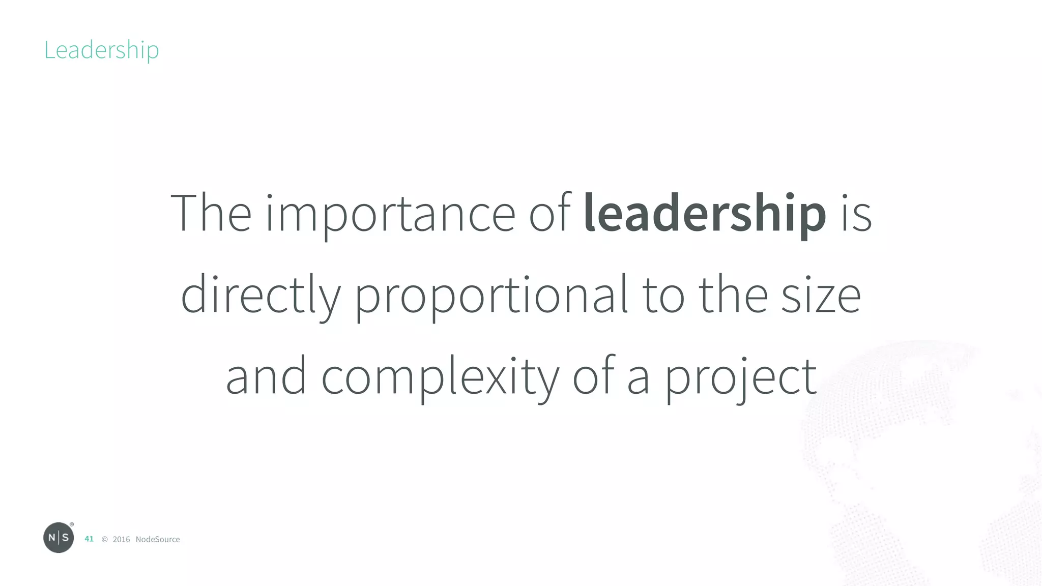 © 2016 NodeSource
Leadership
41
The importance of leadership is
directly proportional to the size
and complexity of a project
 