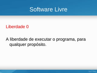 Software Livre

Liberdade 0

A liberdade de executar o programa, para
  qualquer propósito.
 