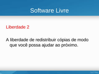 Software Livre

Liberdade 2

A liberdade de redistribuir cópias de modo
  que você possa ajudar ao próximo.
 