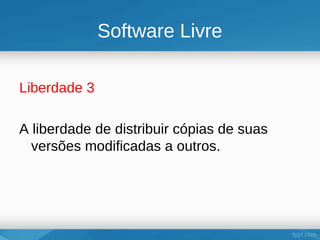 Software Livre

Liberdade 3

A liberdade de distribuir cópias de suas
  versões modificadas a outros.
 