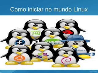 Como iniciar no mundo Linux
 
