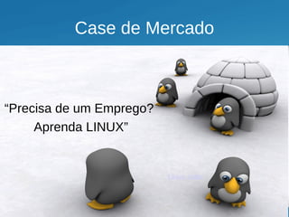 Case de Mercado



“Precisa de um Emprego?
     Aprenda LINUX”


                          Linux Jobs
 
