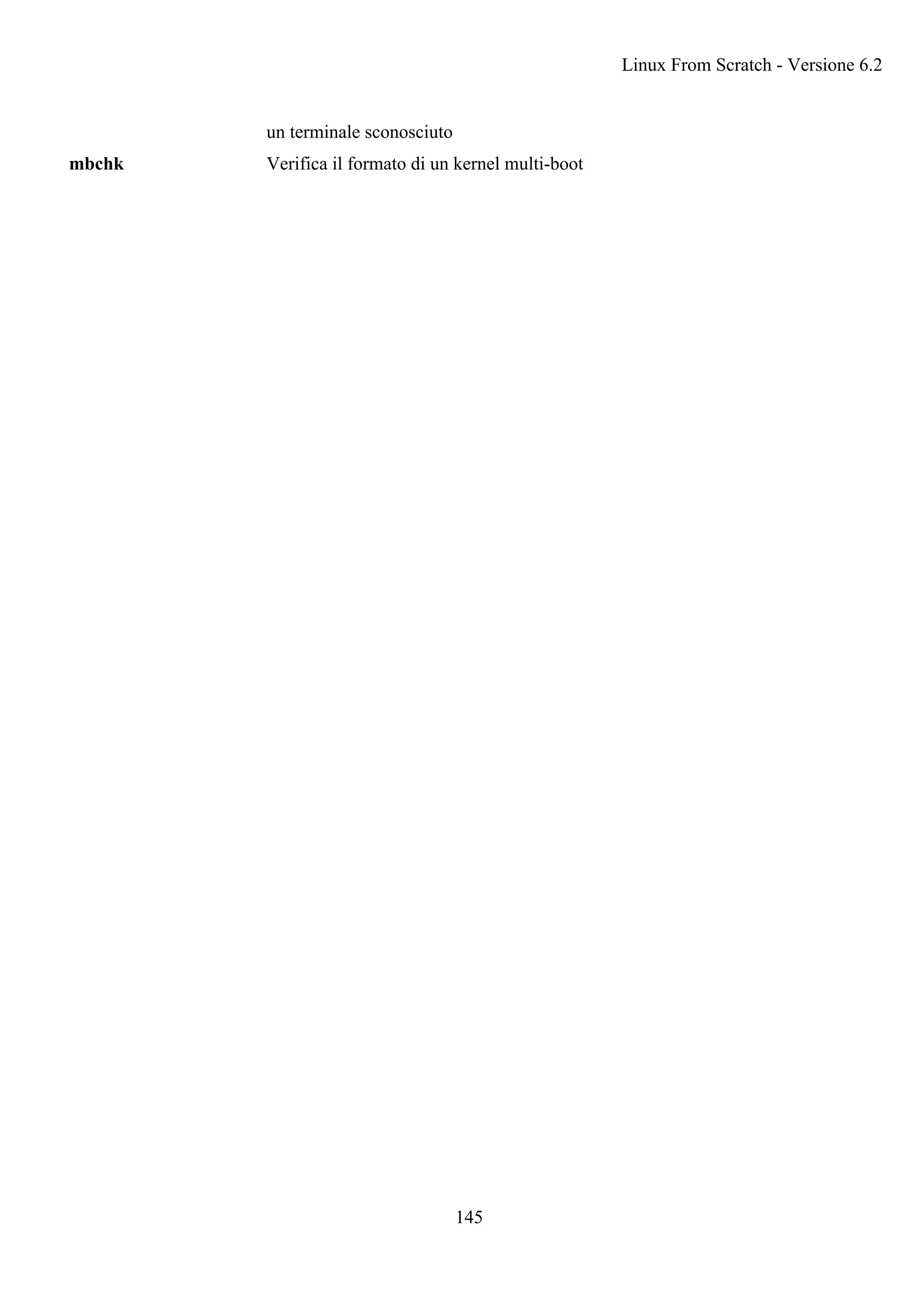 un terminale sconosciuto
mbchk Verifica il formato di un kernel multi-boot
Linux From Scratch - Versione 6.2
145
 