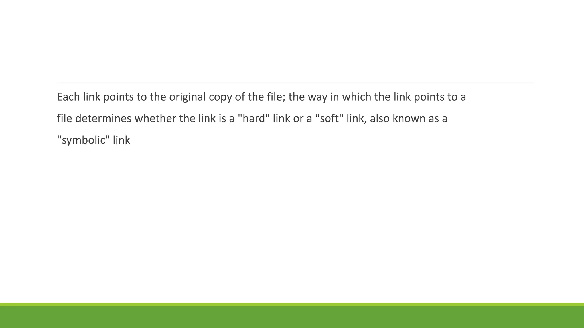 Each link points to the original copy of the file; the way in which the link points to a
file determines whether the link is a "hard" link or a "soft" link, also known as a
"symbolic" link
 