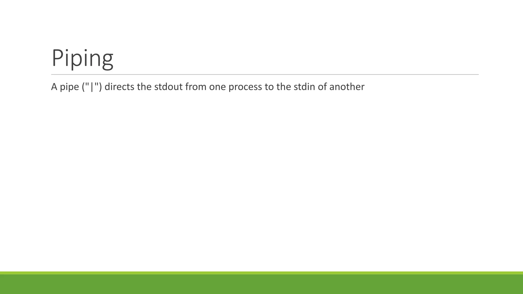 Piping
A pipe ("|") directs the stdout from one process to the stdin of another
 