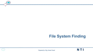 10
N T I
Prepared by: Eng. Anwar Fouad
File System Finding
 