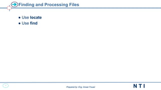 11
N T I
Prepared by: Eng. Anwar Fouad
Prepared by: Eng. Anwar Fouad
Finding and Processing Files
● Use locate
● Use find
 