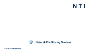 N T I
Linux Fundamentals
Network File Sharing Services
 