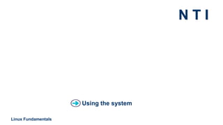 N T I
Linux Fundamentals
Using the system
 