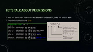 LET’S TALK ABOUT PERMISSIONS
• Files and folders have permissions that determine who can read, write, and execute them
• View this information with ls –al
 