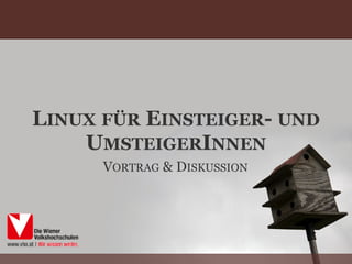 LINUX FÜR EINSTEIGER- UND
    UMSTEIGERINNEN
      VORTRAG & DISKUSSION
 