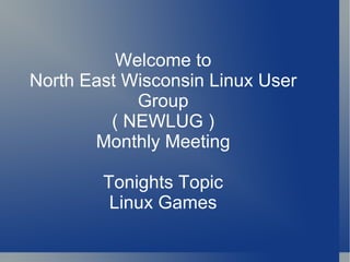 Welcome to
North East Wisconsin Linux User
            Group
         ( NEWLUG )
       Monthly Meeting

        Tonights Topic
         Linux Games
 
