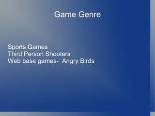 Game Genre


Sports Games
Third Person Shooters
Web base games- Angry Birds
 