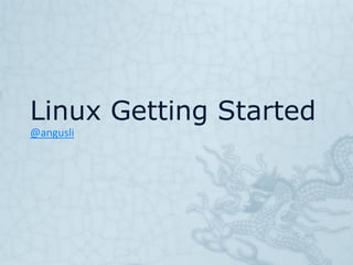 Linux Getting Started
@angusli
 